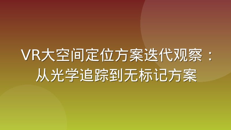 VR大空间定位方案迭代观察:从光学追踪到无标记方案